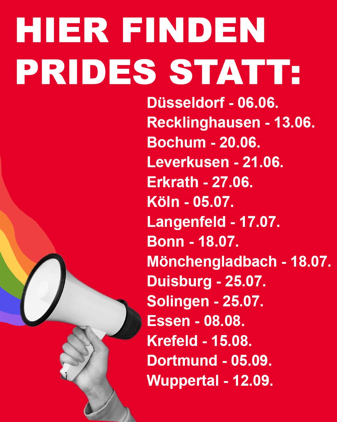 Roter Hintergrund mit weißem Text „Hier finden Prides statt“ und einer Liste von Städten und Daten in NRW: Düsseldorf: 06.06.
Recklinghausen: 13.06.
Bochum: 20.06.
Leverkusen: 21.06.
Erkrath: 27.06.
Köln: 05.07.
Langenfeld: 17.07.
Bonn: 18.07.
Mönchengladbach: 18.07.
Duisburg: 25.07.
Solingen: 25.07.
Essen: 08.08.
Krefeld: 15.08.
Dortmund: 05.09.
Wuppertal: 12.09.